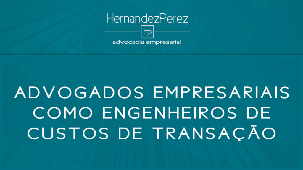 Advogados empresariais como engenheiros de custos de transação | Hernandez Perez Advocacia Empresarial