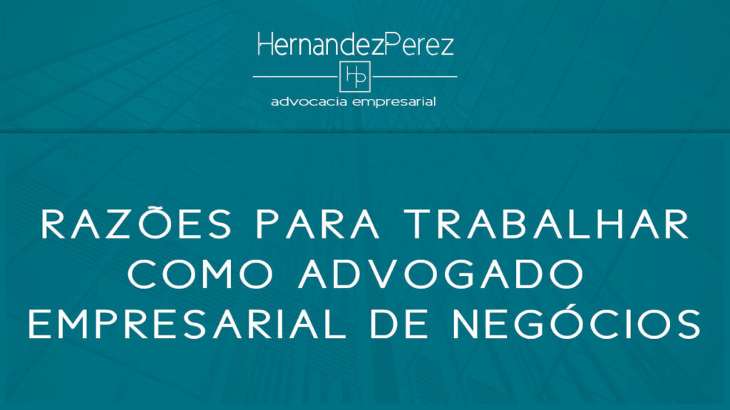 Razões para trabalhar como Advogado Empresarial de Negócios | Hernandez perez Advocacia Empresarial